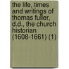 The Life, Times And Writings Of Thomas Fuller, D.D., The Church Historian (1608-1661) (1) door Morris Joseph Fuller