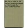 The Role Of Islam In The Democratization Process Of Indonesia In The Post-Soeharto Period by Thi Thu Huong Dang