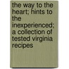 The Way To The Heart; Hints To The Inexperienced; A Collection Of Tested Virginia Recipes by Carrie Pickett Moore