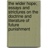 The Wider Hope; Essays And Strictures On The Doctrine And Literature Of Future Punishment by Professor James Hogg