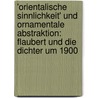 'Orientalische Sinnlichkeit' und ornamentale Abstraktion: Flaubert und die Dichter um 1900 by Anna Fichert