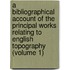 A Bibliographical Account Of The Principal Works Relating To English Topography (Volume 1)