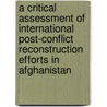 A Critical Assessment Of International Post-Conflict Reconstruction Efforts In Afghanistan by Florian Heyden
