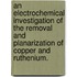 An Electrochemical Investigation Of The Removal And Planarization Of Copper And Ruthenium.