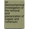 An Electrochemical Investigation Of The Removal And Planarization Of Copper And Ruthenium. door Kristin Grace Shattuck