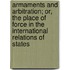 Armaments And Arbitration; Or, The Place Of Force In The International Relations Of States