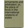 Armaments And Arbitration; Or, The Place Of Force In The International Relations Of States by Alfred Thayer Mahan