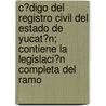 C?Digo Del Registro Civil Del Estado De Yucat?N; Contiene La Legislaci?N Completa Del Ramo door Yucat N.