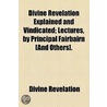 Divine Revelation Explained And Vindicated; Lectures, By Principal Fairbairn [And Others]. door Divine Revelation