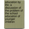 Education By Life; A Discussion Of The Problem Of The School Education Of Younger Children door Henrietta Brown Smith