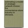 Estimating A Model Of Strategic Network Choice: The Convenience-Store Industry In Okinawa. by Mitsukuni Nishida