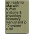 Get Ready For A&P With Human Anatomy & Physiology Laboratory Manual And Ip 10-System Suite