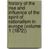 History Of The Rise And Influence Of The Spirit Of Rationalism In Europe (Volume 1 (1872))