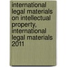 International Legal Materials on Intellectual Property, International Legal Materials 2011 by Paul Goldstein