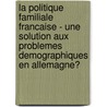 La Politique Familiale Francaise - Une Solution Aux Problemes Demographiques En Allemagne? door Elisabeth Herrle