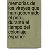Memorias De Los Vireyes Que Han Gobernado El Peru, Durante El Tiempo Del Coloniaje Espanol by Mass Peru
