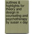Outlines & Highlights for Theory and Design in Counseling and Psychotherapy by Susan X Day
