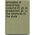 Principles Of Economics (volume 2); Pt. Iii. Production. Pt. Iv. The Revenues Of The State