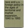 Race and U.S. Foreign Policy in the Ages of Territorial and Market Expansion, 1840 to 1900 by E. Gates