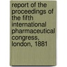 Report Of The Proceedings Of The Fifth International Pharmaceutical Congress, London, 1881 door International Pharmaceutical Congress