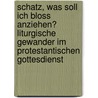 Schatz, Was Soll Ich Bloss Anziehen? Liturgische Gewander Im Protestantischen Gottesdienst by Jens D. Haverland