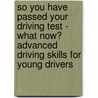 So You Have Passed Your Driving Test - What Now? Advanced Driving Skills For Young Drivers door Judy Bartkowiak