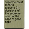 Supreme Court Reports (Volume 21); Decisions Of The Supreme Court Of The Cape Of Good Hope door Cape Of Good Hope Supreme Court