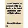 Taxatio Papalis, An Account Of The Tax-Books Of The United Church And Court Of Modern Rome by Joseph Mendham