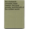 The Clockwork Universe: Isaac Newton, The Royal Society, And The Birth Of The Modern World by Edward Dolnick
