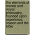 The Elements Of Mental And Moral Philosophy, Founded Upon Experience, Reason And The Bible