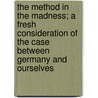 The Method In The Madness; A Fresh Consideration Of The Case Between Germany And Ourselves door Edwyn Robert Bevan