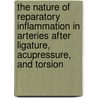 The Nature Of Reparatory Inflammation In Arteries After Ligature, Acupressure, And Torsion door Edward Oram Shakespeare