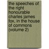 The Speeches Of The Right Honourable Charles James Fox, In The House Of Commons (Volume 2) by Charles James Fox