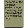 The Tomb Of The Unknown Soldier, Modern Mourning, And The Reinvention Of The Mystical Body by Laura Wittman