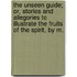 The Unseen Guide; Or, Stories And Allegories To Illustrate The Fruits Of The Spirit, By M.