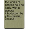The Works Of Charles Paul De Kock, With A General Introduction By Jules Claretie, Volume 5 door Paul De Kock