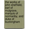 The Works Of John Sheffield, Earl Of Mulgrave, Marquis Of Normanby, And Duke Of Buckingham by Shakespeare William Shakespeare