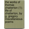 The Works Of Thomas Chatterton (1); Life Of Chatterton, By G. Gregory. Miscellaneous Poems door Thomas Chatterton
