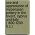 Use And Appreciation Of Mycenaean Pottery In The Levant, Cyprus And Italy (1600-1200 B.C.)