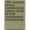 1997 Economic Census. Manufacturing. Industry Series. All Other Miscellaneous Manufacturing door United States Bureau of the Census