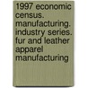 1997 Economic Census. Manufacturing. Industry Series. Fur And Leather Apparel Manufacturing door United States Bureau of the Census