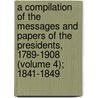 A Compilation Of The Messages And Papers Of The Presidents, 1789-1908 (Volume 4); 1841-1849 door United States President