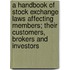 A Handbook Of Stock Exchange Laws Affecting Members; Their Customers, Brokers And Investors