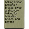 Baking Artisan Pastries & Breads: Sweet And Savory Baking For Breakfast, Brunch, And Beyond by Ciril Hitz