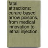 Fatal Attractions: Curare-Based Arrow Poisons, From Medical Innovation To Lethal Injection. by Daniel Jon Hoffman