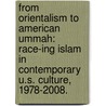 From Orientalism To American Ummah: Race-Ing Islam In Contemporary U.S. Culture, 1978-2008. door Sylvia Chan-Malik