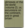 Glimpses Of The Old World (Volume 2); Or, Excursions On The Continent, And In Great Britain door John Alonzo Clark