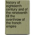 History Of Eighteenth Century And Of The Nineteenth Till The Overthrow Of The French Empire