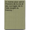 M Moires Pour Servir L'Histoire De La Vie Et Des Ouvrages De M. L'Abb Lenglet Du Fresnoy... by Jean B. Michault