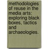 Methodologies Of Reuse In The Media Arts: Exploring Black Boxes, Tactics And Archaeologies. door Sally E. Crotty